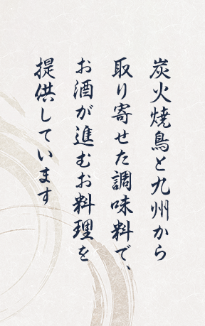 炭火焼鳥と九州から取り寄せた調味料で、お酒が進むお料理を提供しています