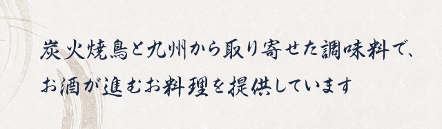 炭火焼鳥と九州から取り寄せた調味料で、お酒が進むお料理を提供しています